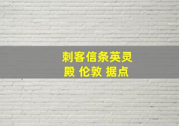 刺客信条英灵殿 伦敦 据点